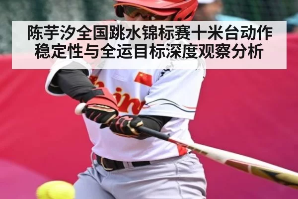 陈芋汐全国跳水锦标赛十米台动作稳定性与全运目标深度观察分析 - igame