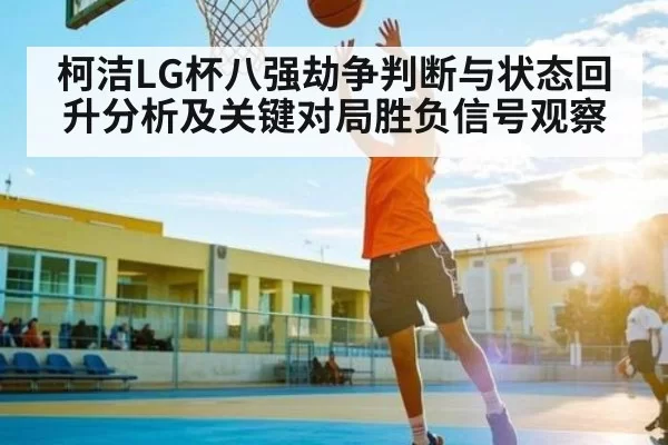 柯洁LG杯八强劫争判断与状态回升分析及关键对局胜负信号观察 - igame